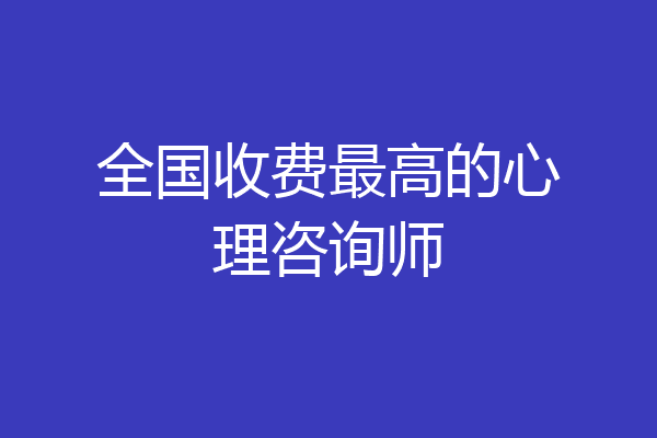 全国收费最高的心理咨询师