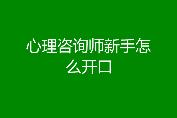 心理咨询师新手怎么开口