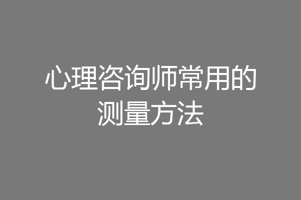 心理咨询师常用的测量方法