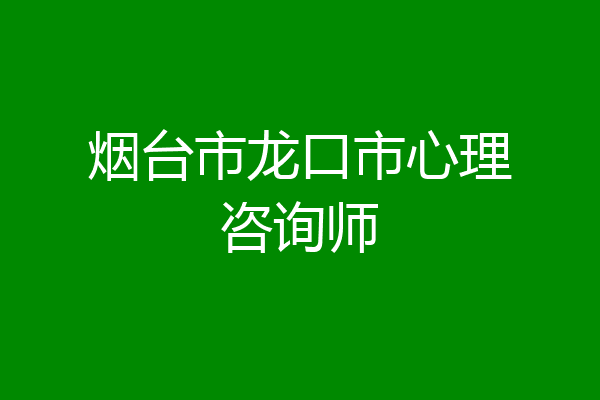 烟台市龙口市心理咨询师