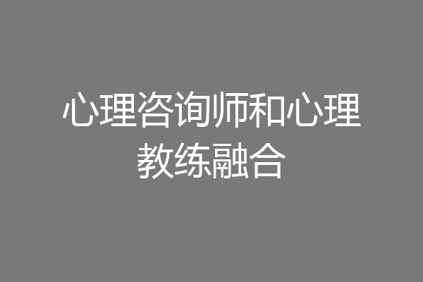 心理咨询师和心理教练融合