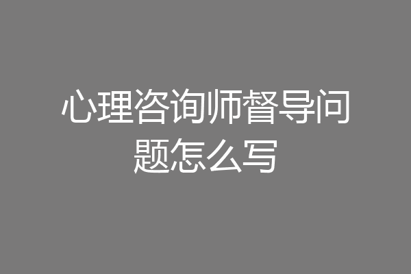 心理咨询师督导问题怎么写