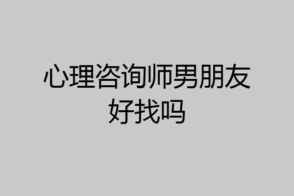 心理咨询师男朋友好找吗