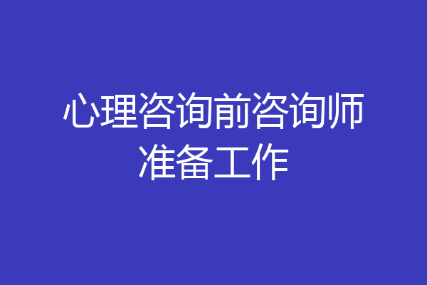 心理咨询前咨询师准备工作