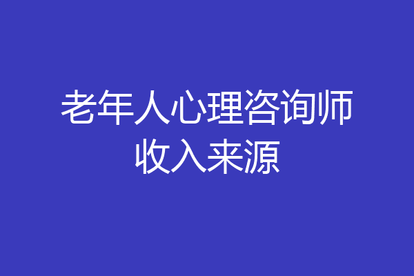 老年人心理咨询师收入来源