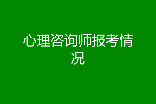 心理咨询师报考情况