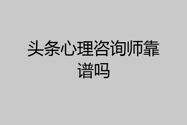 头条心理咨询师靠谱吗