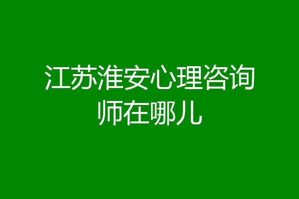 江苏淮安心理咨询师在哪儿