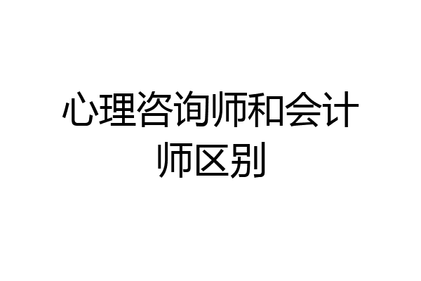 心理咨询师和会计师区别