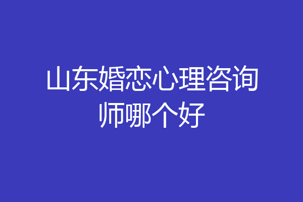 山东婚恋心理咨询师哪个好