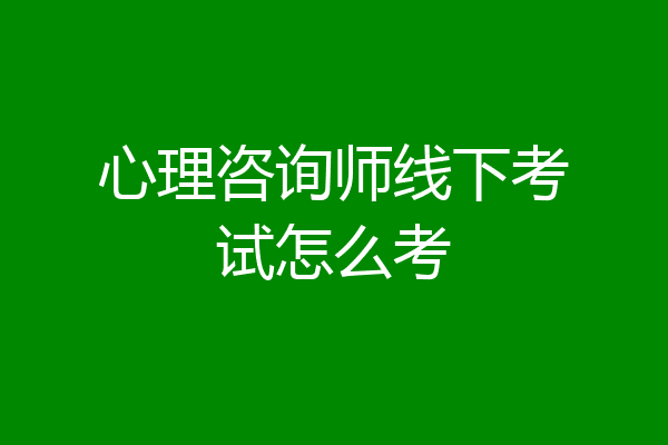 心理咨询师线下考试怎么考