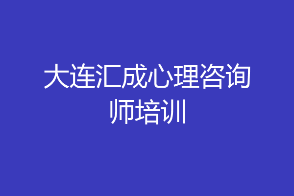大连汇成心理咨询师培训