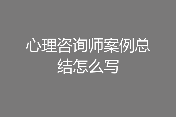 心理咨询师案例总结怎么写