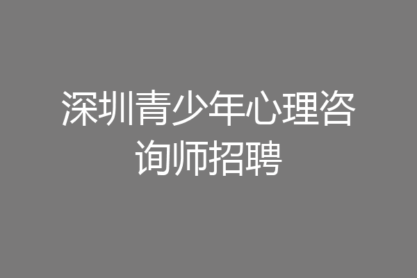 深圳青少年心理咨询师招聘