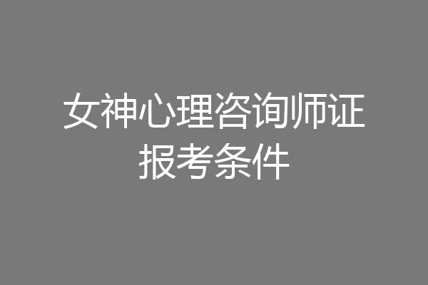 女神心理咨询师证报考条件