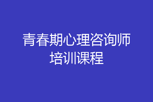青春期心理咨询师培训课程