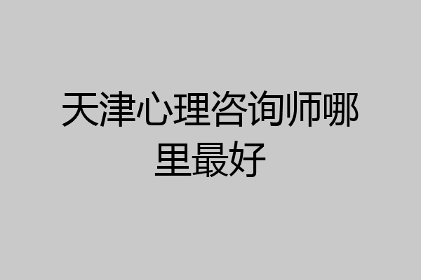 天津心理咨询师哪里最好