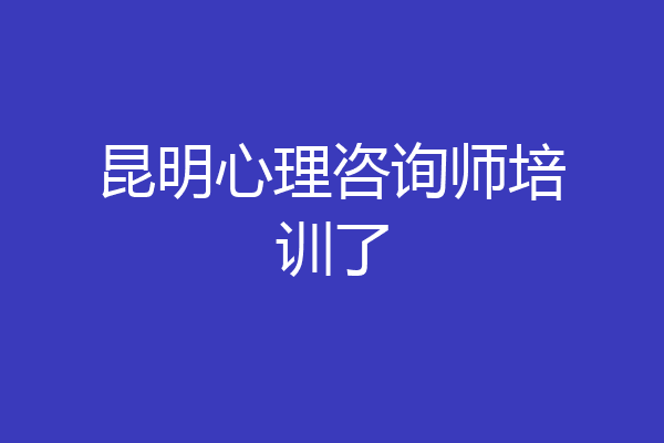 昆明心理咨询师培训了