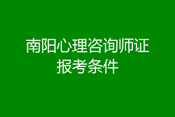 南阳心理咨询师证报考条件