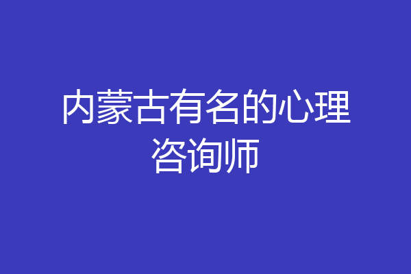 内蒙古有名的心理咨询师