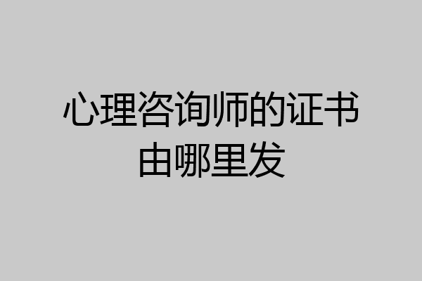 心理咨询师的证书由哪里发