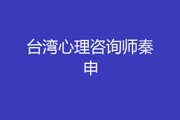 台湾心理咨询师秦申