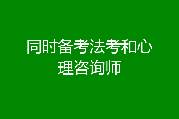 同时备考法考和心理咨询师