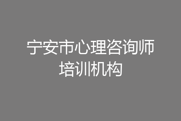 宁安市心理咨询师培训机构