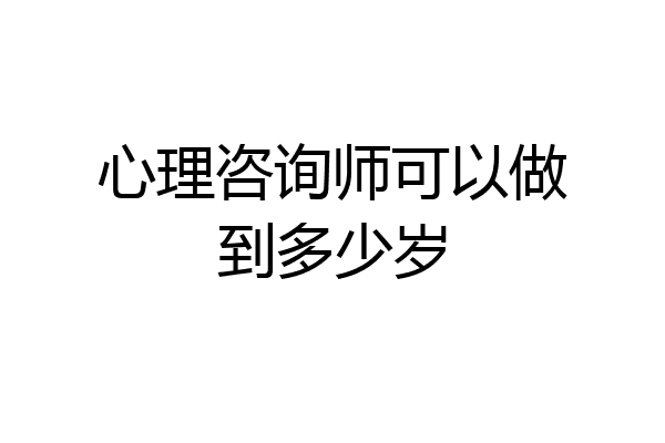 心理咨询师可以做到多少岁