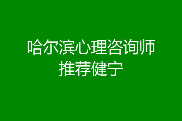哈尔滨心理咨询师推荐健宁
