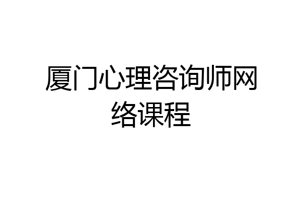 厦门心理咨询师网络课程