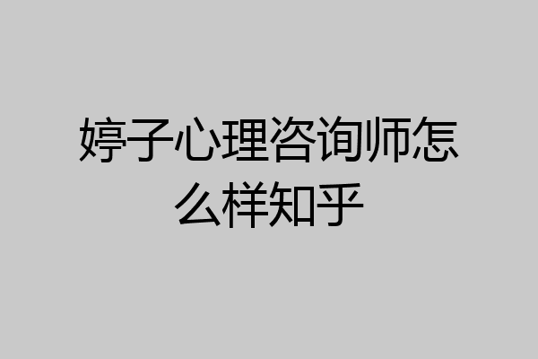 婷子心理咨询师怎么样知乎