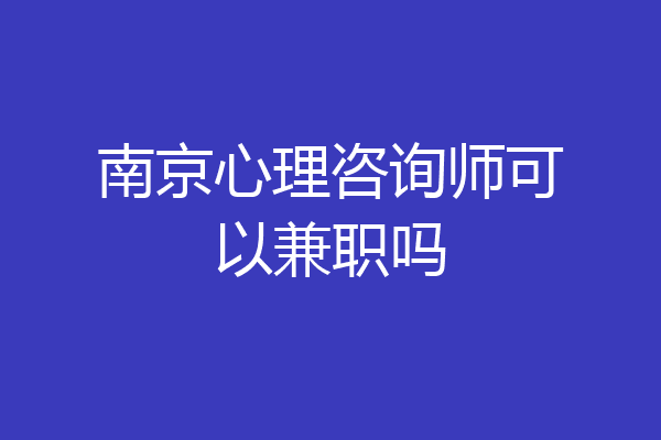 南京心理咨询师可以兼职吗