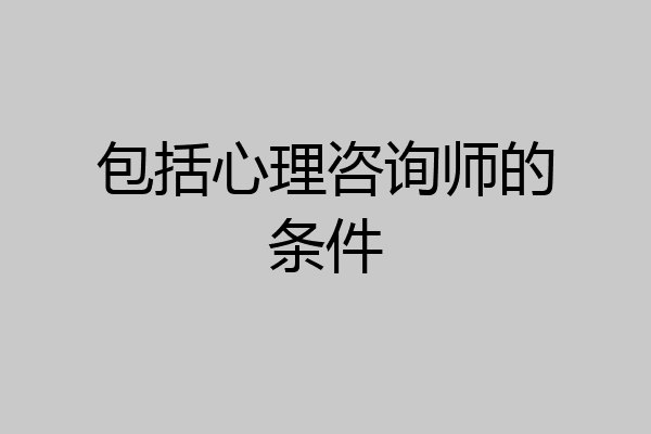 包括心理咨询师的条件