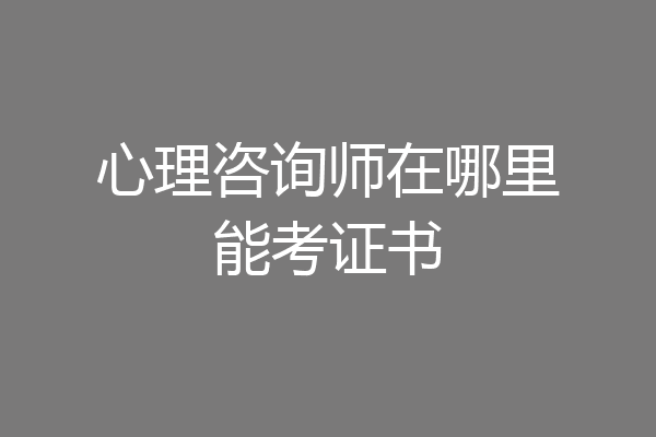 心理咨询师在哪里能考证书