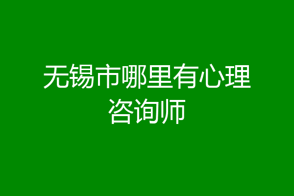 无锡市哪里有心理咨询师