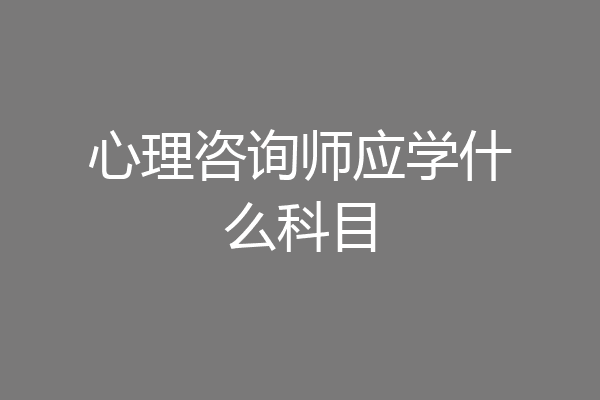 心理咨询师应学什么科目