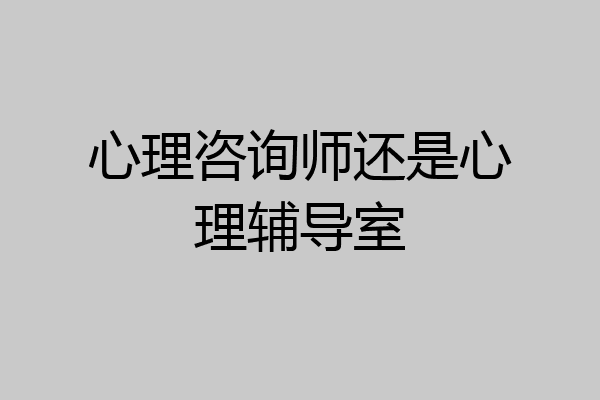 心理咨询师还是心理辅导室
