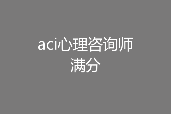 aci心理咨询师满分