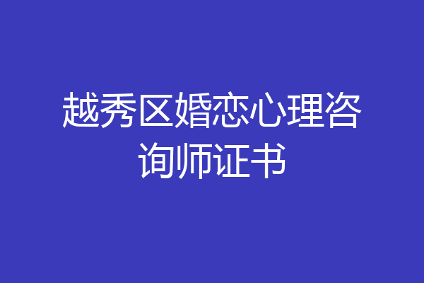 越秀区婚恋心理咨询师证书