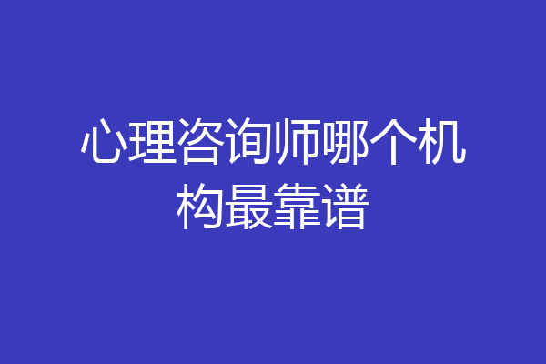 心理咨询师哪个机构最靠谱