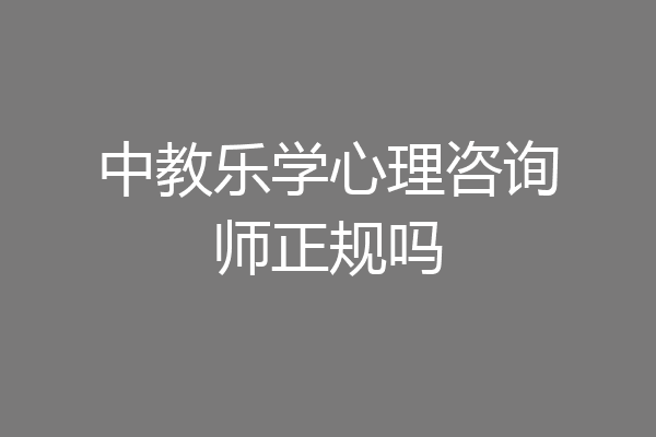 中教乐学心理咨询师正规吗