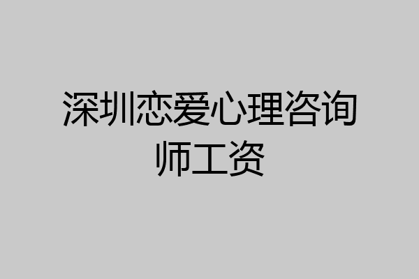 深圳恋爱心理咨询师工资