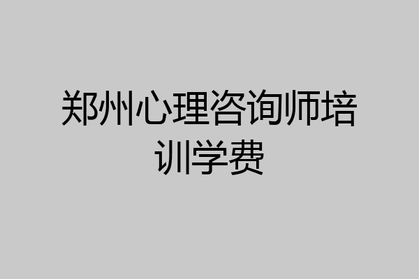 郑州心理咨询师培训学费