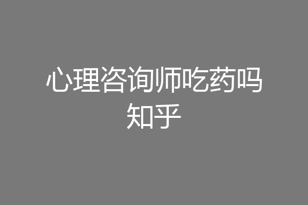 心理咨询师吃药吗知乎