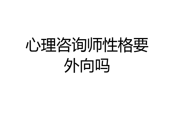 心理咨询师性格要外向吗