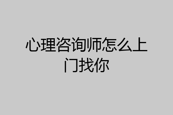 心理咨询师怎么上门找你