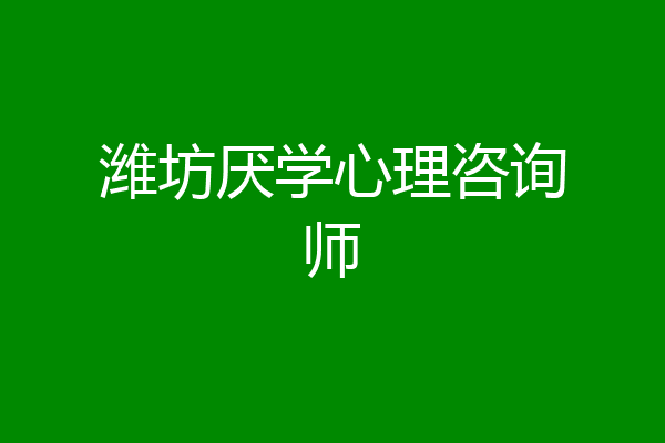 潍坊厌学心理咨询师