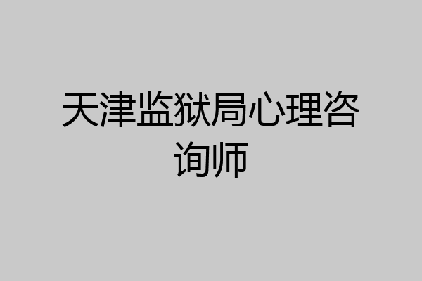 天津监狱局心理咨询师