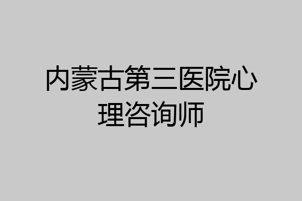 内蒙古第三医院心理咨询师